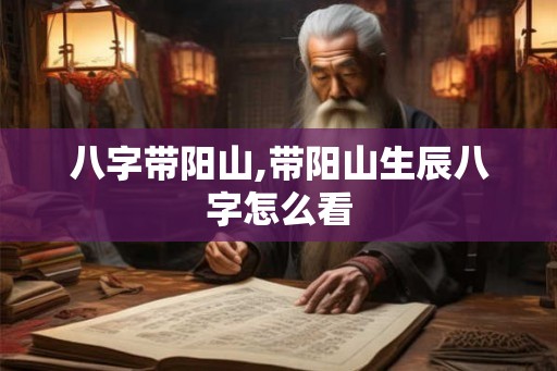 八字带阳山,带阳山生辰八字怎么看