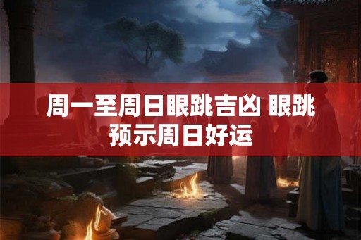 周一至周日眼跳吉凶 眼跳预示周日好运