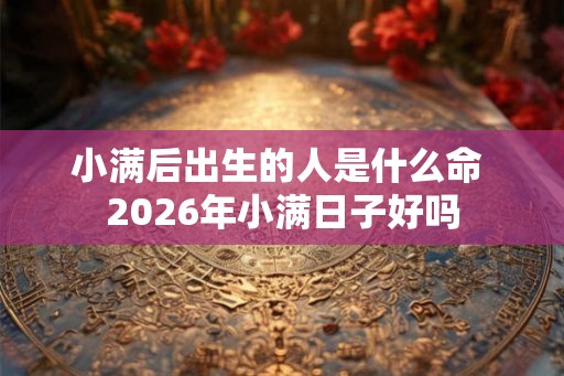 小满后出生的人是什么命 2026年小满日子好吗