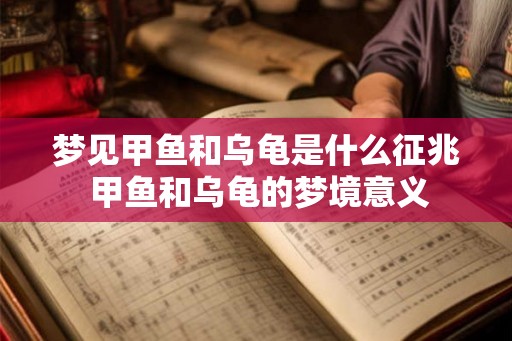 梦见甲鱼和乌龟是什么征兆 甲鱼和乌龟的梦境意义