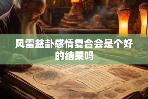 风雷益卦感情复合会是个好的结果吗