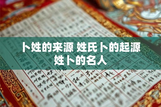 卜姓的来源 姓氏卜的起源 姓卜的名人