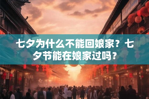 七夕为什么不能回娘家？七夕节能在娘家过吗？