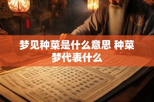 梦见种菜是什么意思 种菜梦代表什么
