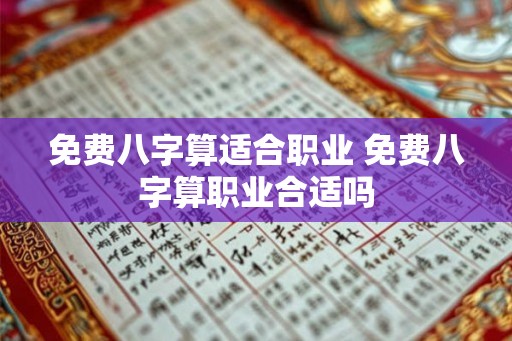 免费八字算适合职业 免费八字算职业合适吗