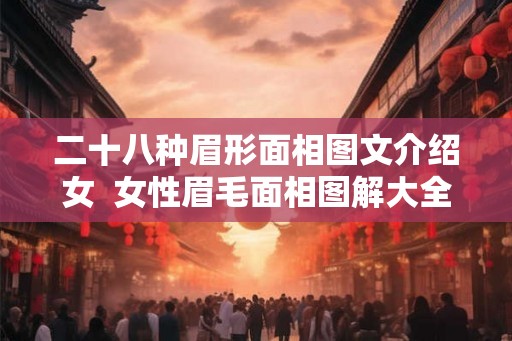 二十八种眉形面相图文介绍女 女性眉毛面相图解大全 二十八种眉形面相图文介绍女 女性眉毛面相图解大全