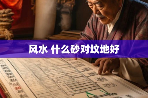 风水 什么砂对坟地好