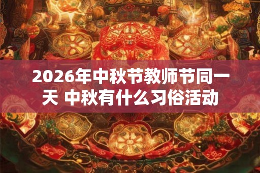 2026年中秋节教师节同一天 中秋有什么习俗活动