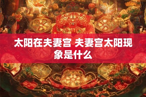 太阳在夫妻宫 夫妻宫太阳现象是什么
