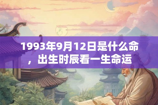 1993年9月12日是什么命,出生时辰看一生命运 1993年9月12日是什么命,出生时辰看一生命运