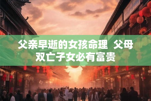 父亲早逝的女孩命理  父母双亡子女必有富贵