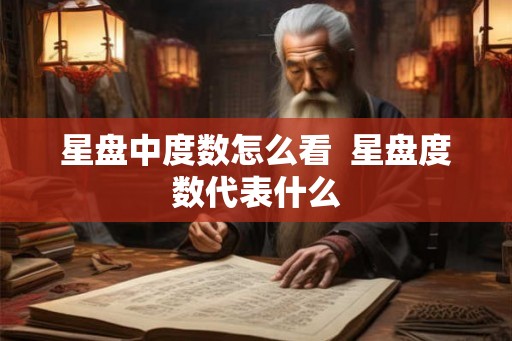 星盘中度数怎么看  星盘度数代表什么
