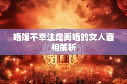 婚姻不幸注定离婚的女人面相解析