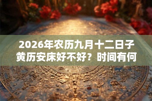 2026年农历九月十二日子黄历安床好不好？时间有何讲究？