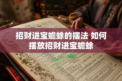 招财进宝蟾蜍的摆法 如何摆放招财进宝蟾蜍