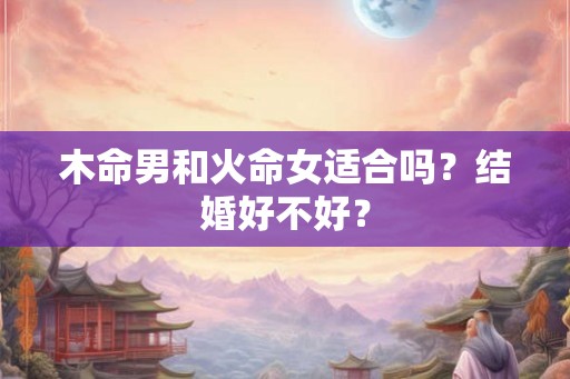 木命男和火命女适合吗？结婚好不好？