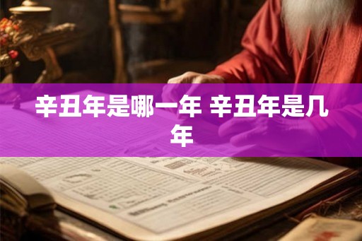 辛丑年是哪一年 辛丑年是几年
