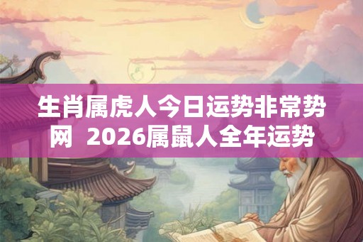 生肖属虎人今日运势非常势网  2026属鼠人全年运势