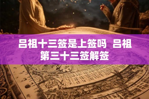 吕祖十三签是上签吗  吕祖第三十三签解签