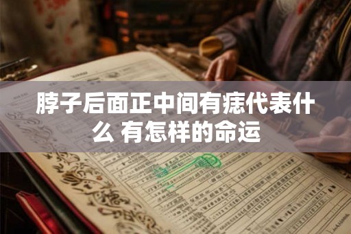 脖子后面正中间有痣代表什么 有怎样的命运