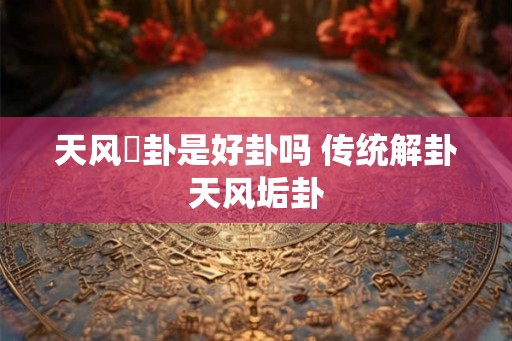 天风姤卦是好卦吗 传统解卦天风垢卦