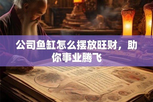 公司鱼缸怎么摆放旺财,助你事业腾飞 公司鱼缸怎么摆放旺财,助你事业腾飞