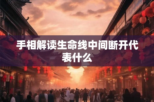 手相解读生命线中间断开代表什么