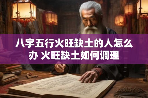 八字五行火旺缺土的人怎么办 火旺缺土如何调理