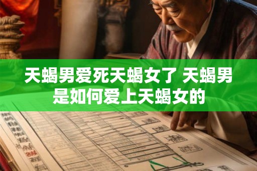 天蝎男爱死天蝎女了 天蝎男是如何爱上天蝎女的