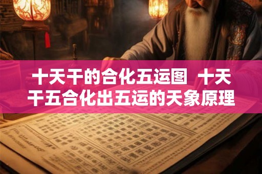 十天干的合化五运图  十天干五合化出五运的天象原理