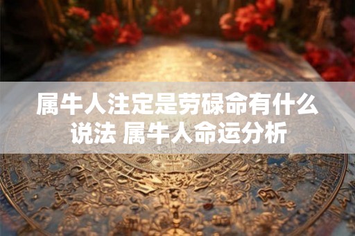 属牛人注定是劳碌命有什么说法 属牛人命运分析