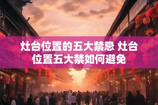 灶台位置的五大禁忌 灶台位置五大禁如何避免