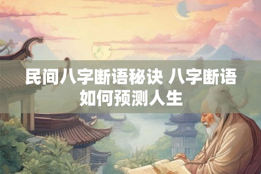 民间八字断语秘诀 八字断语如何预测人生