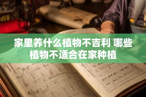 家里养什么植物不吉利 哪些植物不适合在家种植