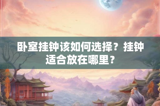 卧室挂钟该如何选择？挂钟适合放在哪里？