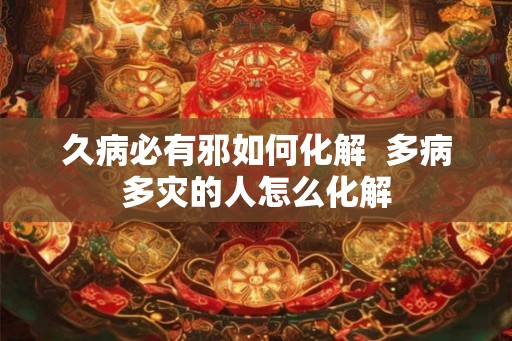 久病必有邪如何化解  多病多灾的人怎么化解