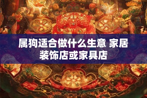 属狗适合做什么生意 家居装饰店或家具店
