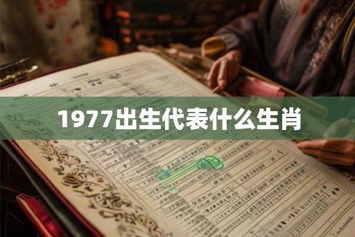 1977出生代表什么生肖 1977出生代表什么生肖