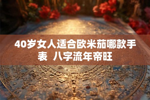 40岁女人适合欧米茄哪款手表  八字流年帝旺