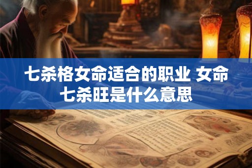 七杀格女命适合的职业 女命七杀旺是什么意思