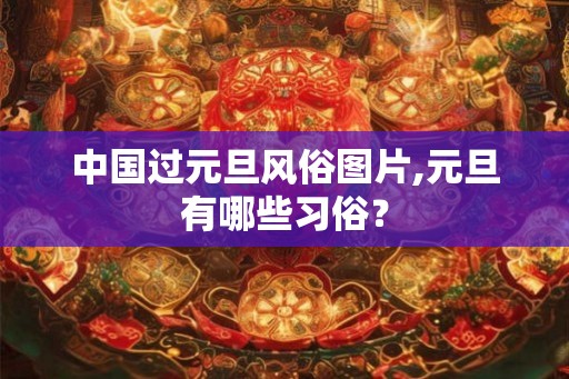 中国过元旦风俗图片,元旦有哪些习俗？