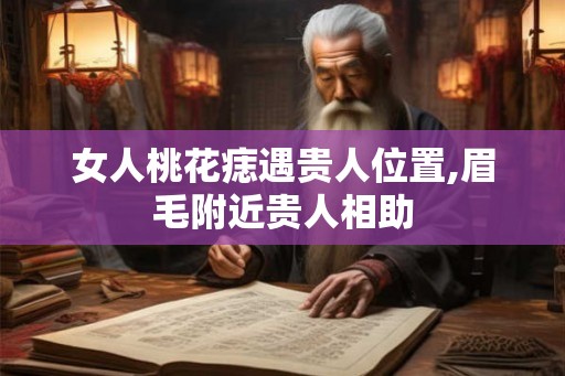 女人桃花痣遇贵人位置,眉毛附近贵人相助