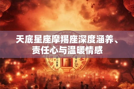 天底星座摩羯座深度涵养、责任心与温暖情感
