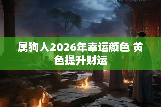 属狗人2026年幸运颜色 黄色提升财运