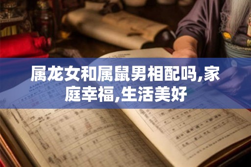 属龙女和属鼠男相配吗,家庭幸福,生活美好