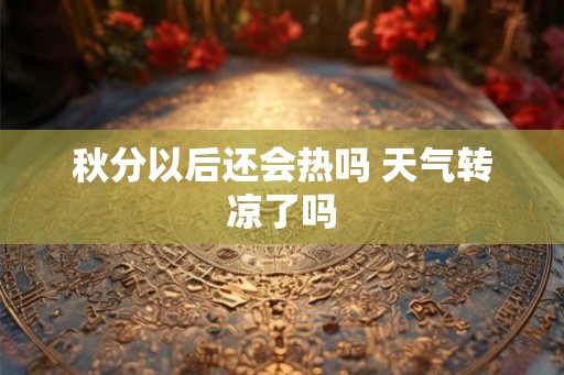 秋分以后还会热吗 天气转凉了吗