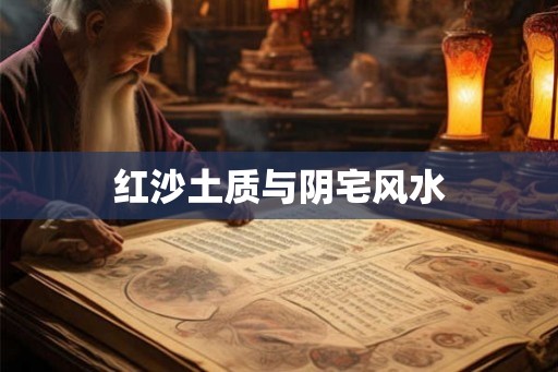 红沙土质与阴宅风水