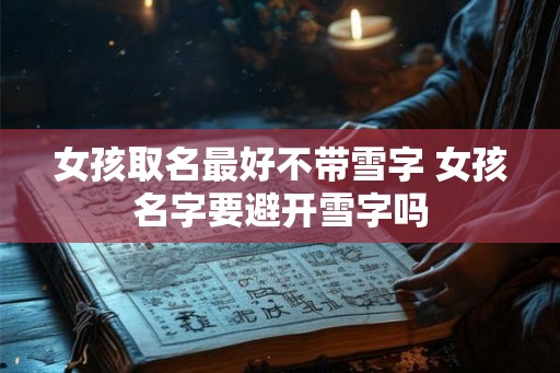 女孩取名最好不带雪字 女孩名字要避开雪字吗