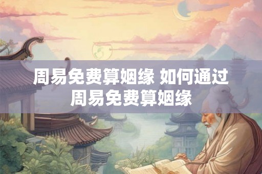 周易免费算姻缘 如何通过周易免费算姻缘