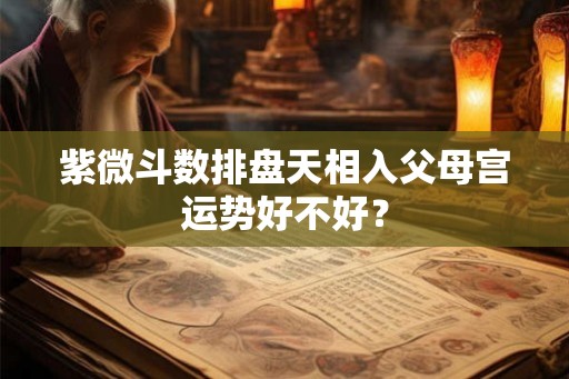 紫微斗数排盘天相入父母宫运势好不好？